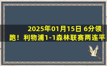 2025年01月15日 6分领跑！利物浦1-1森林联赛两连平 若塔替补救主森林6连胜终结